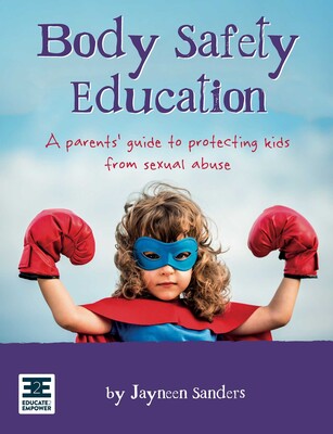 Body Safety Education A parents' guide to protecting kids from sexual abuse By Jayneen Sanders