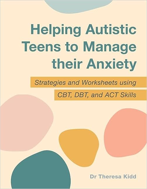 Helping_Autistic_Teens_to_Manage_their_Anxiety__Strategies_and_Worksheets_using_CBT__DBT__and_ACT_Skills_by_Dr_Theresa_Kidd