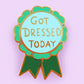 'Got dressed today' Lapel Pin- Jubly-Umph